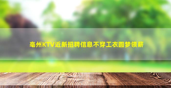 亳州KTV近新招聘信息不穿工衣圆梦领薪