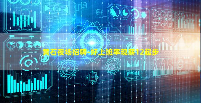 黄石夜场招聘-好上班率现薪12起步